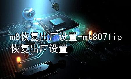 m8恢复出厂设置-mt8071ip恢复出厂设置