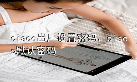 cisco 出厂设置密码，cisco默认密码