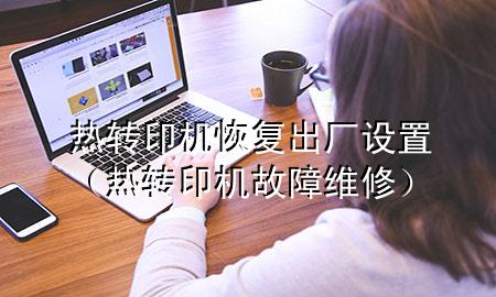 热转印机恢复出厂设置（热转印机故障维修）