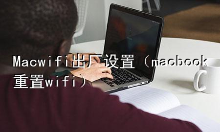 Mac wifi出厂设置（macbook重置wifi）