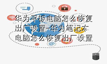 华为平板电脑怎么恢复出厂设置-华为笔记本电脑怎么恢复出厂设置