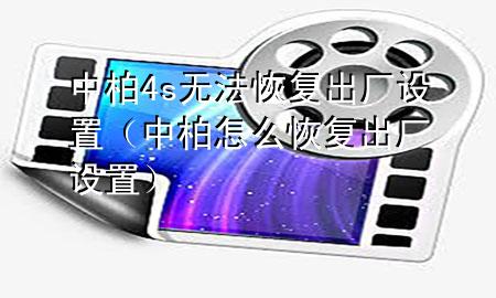 中柏4s无法恢复出厂设置（中柏怎么恢复出厂设置）