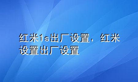 红米1s出厂设置，红米设置出厂设置