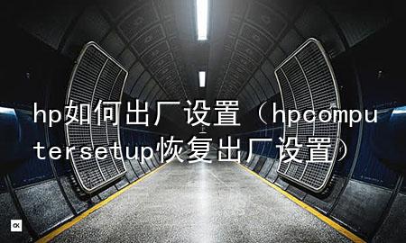 hp如何出厂设置（hp computer setup恢复出厂设置）