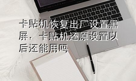 卡贴机恢复出厂设置黑屏，卡贴机还原设置以后还能用吗