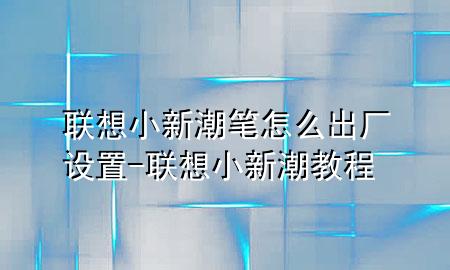 联想小新潮笔怎么出厂设置-联想小新潮教程