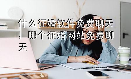 什么征婚软件免费聊天，哪个征婚网站免费聊天