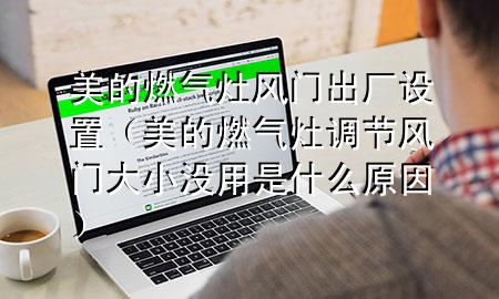 美的燃气灶风门出厂设置（美的燃气灶调节风门大小没用是什么原因）