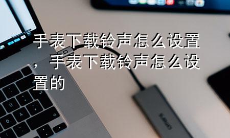 手表下载铃声怎么设置，手表下载铃声怎么设置的