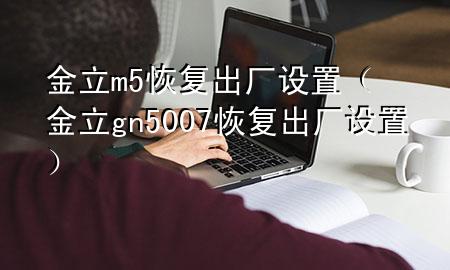 金立m5恢复出厂设置（金立gn5007恢复出厂设置）