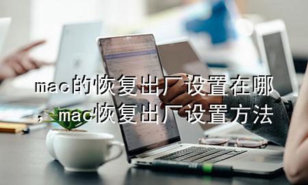 mac的恢复出厂设置在哪，mac恢复出厂设置方法