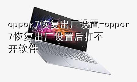 oppor7恢复出厂设置-oppor7恢复出厂设置后打不开软件