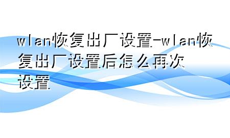 wlan恢复出厂设置-wlan恢复出厂设置后怎么再次设置