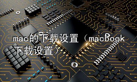 mac的下载设置（macbook下载设置）