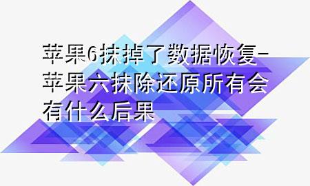 苹果6抹掉了数据恢复-苹果六抹除还原所有会有什么后果