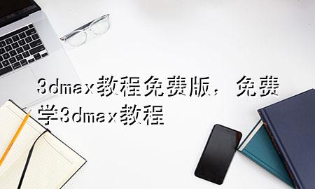 3dmax教程免费版，免费学3dmax教程