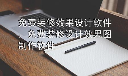 免费装修效果设计软件，免费装修设计效果图制作软件