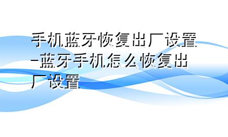 手机蓝牙恢复出厂设置-蓝牙手机怎么恢复出厂设置