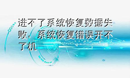 进不了系统恢复数据失败，系统恢复错误开不了机