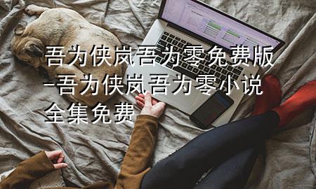 吾为侠岚吾为零免费版-吾为侠岚吾为零小说全集免费