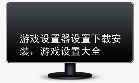 游戏设置器设置下载安装，游戏设置大全