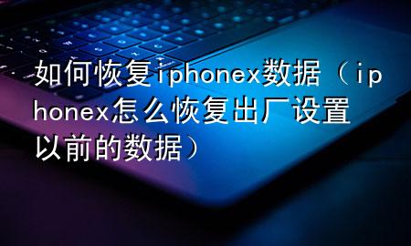 如何恢复iphonex数据（iphonex怎么恢复出厂设置以前的数据）