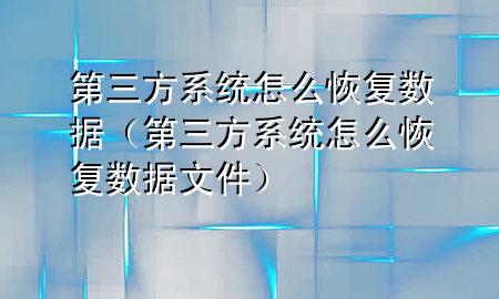 第三方系统怎么恢复数据（第三方系统怎么恢复数据文件）