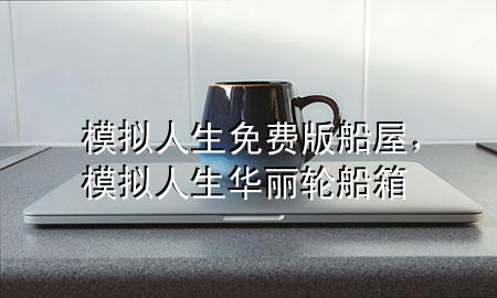 模拟人生免费版船屋，模拟人生华丽轮船箱