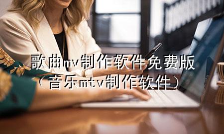 歌曲mv制作软件 免费版（音乐mtv制作软件）