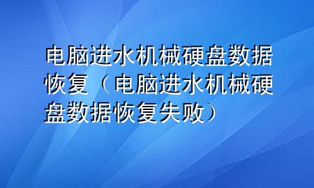 电脑进水机械硬盘数据恢复（电脑进水机械硬盘数据恢复失败）