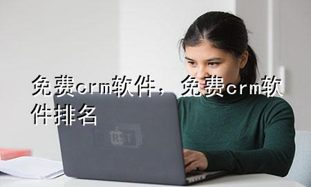 免费crm软件，免费crm软件排名