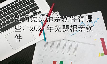 热门免费相亲软件有哪些，2021年免费相亲软件