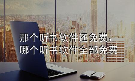 那个听书软件还免费，哪个听书软件全部免费