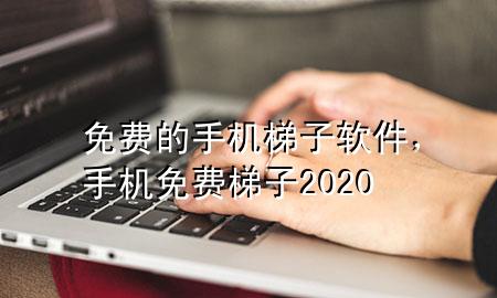 免费的手机梯子软件，手机免费梯子2020