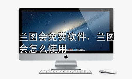 兰图会免费软件，兰图会怎么使用