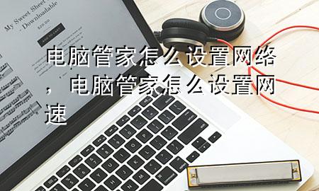 电脑管家怎么设置网络，电脑管家怎么设置网速