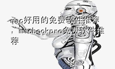 mac好用的免费软件推荐，macbookpro免费软件推荐