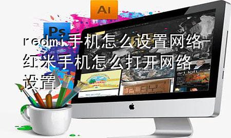 redmi手机怎么设置网络-红米手机怎么打开网络设置