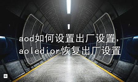 aod如何设置出厂设置，aoledior恢复出厂设置