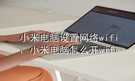 小米电脑设置网络wifi，小米电脑怎么开wifi