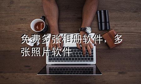 免费多张相册软件，多张照片软件