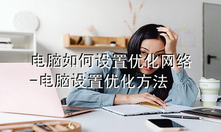 电脑如何设置优化网络-电脑设置优化方法