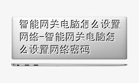 智能网关电脑怎么设置网络-智能网关电脑怎么设置网络密码