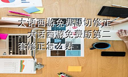 大话西游免费版切修正，大话西游免费版第二套修正怎么弄