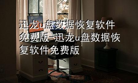 迅龙u盘数据恢复软件免费版-迅龙u盘数据恢复软件免费版