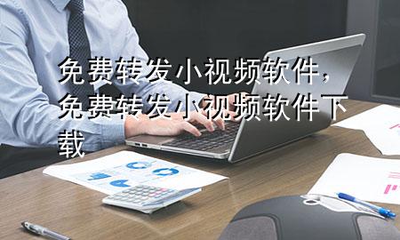 免费转发小视频软件，免费转发小视频软件下载