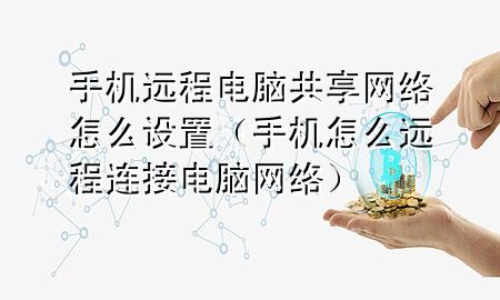 手机远程电脑共享网络怎么设置（手机怎么远程连接电脑网络）