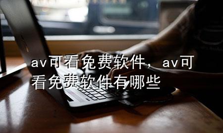 av可看免费软件，av可看免费软件有哪些