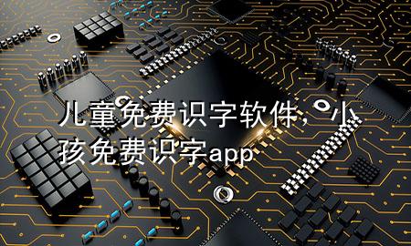 儿童免费识字软件，小孩免费识字app