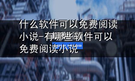 什么软件可以免费阅读小说-有哪些软件可以免费阅读小说